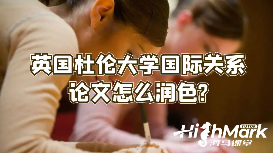 英國杜倫大學國際關系論文怎么潤色?
