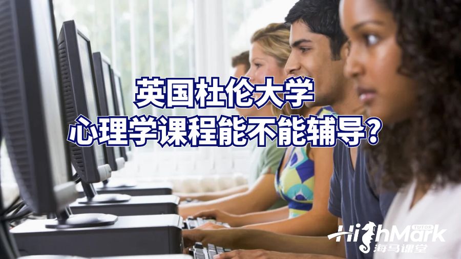 英國杜倫大學心理學課程能不能輔導?
