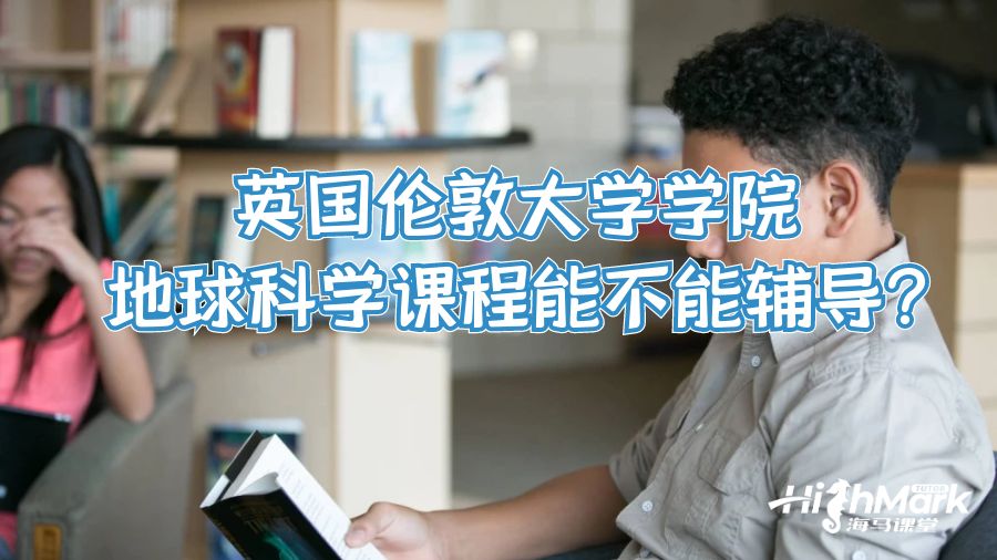 英國倫敦大學學院地球科學課程能不能輔導?