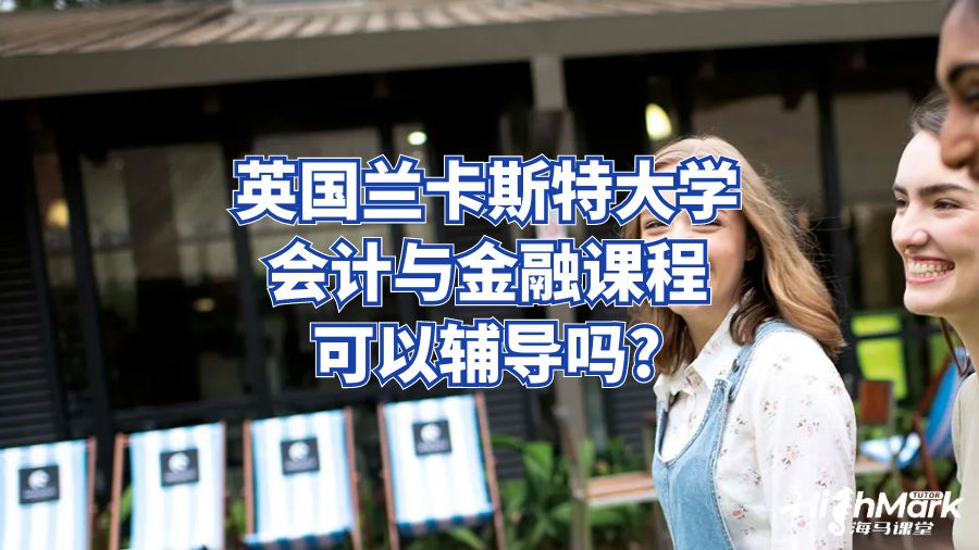 英國蘭卡斯特大學會計與金融課程可以輔導嗎?