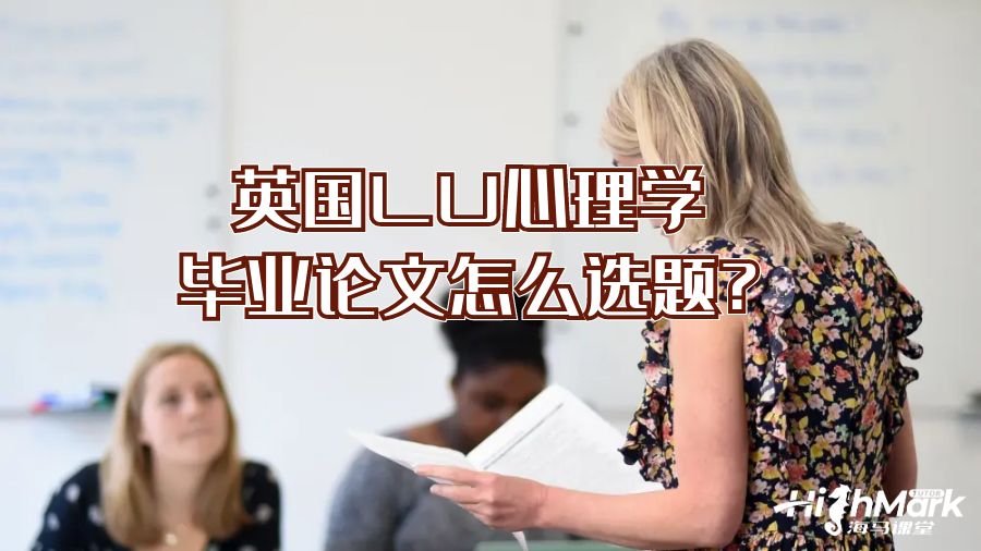 英國(guó)LU心理學(xué)畢業(yè)論文怎么選題?