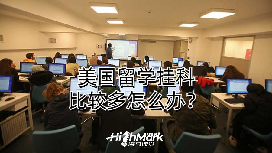 美國留學掛科比較多怎么辦？