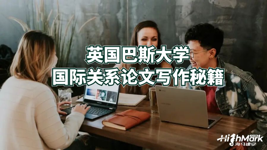 英國巴斯大學(xué)國際關(guān)系論文寫作秘籍