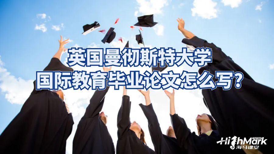 英國曼徹斯特大學(xué)國際教育畢業(yè)論文怎么寫?