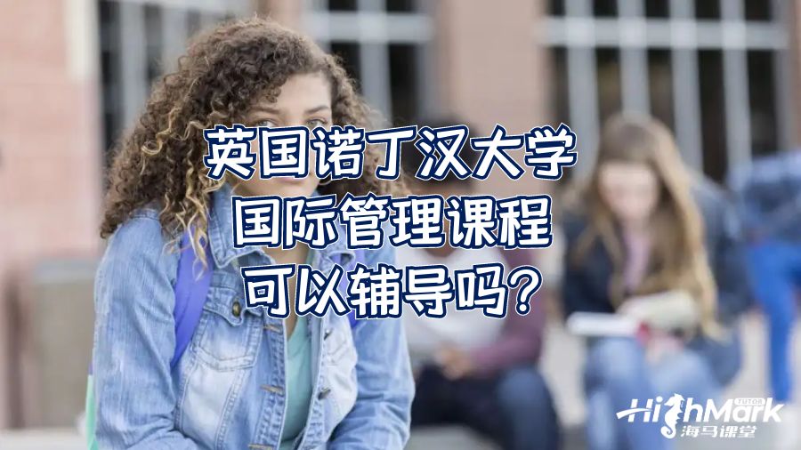 英國(guó)諾丁漢大學(xué)國(guó)際管理課程可以輔導(dǎo)嗎?