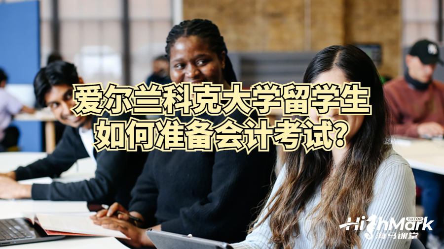 愛爾蘭科克大學(xué)留學(xué)生如何準(zhǔn)備會(huì)計(jì)考試?