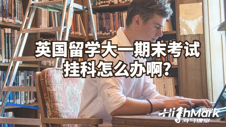 英國留學大一期末考試掛科怎么辦啊?
