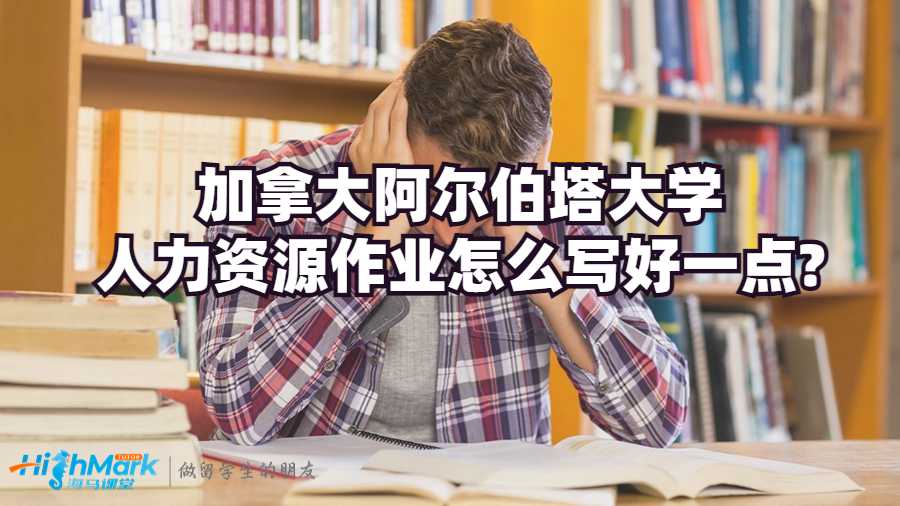 加拿大阿爾伯塔大學人力資源作業怎么寫好一點?