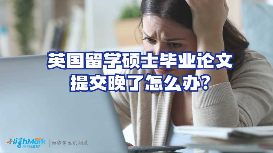 英國(guó)留學(xué)碩士畢業(yè)論文提交晚了怎么辦?