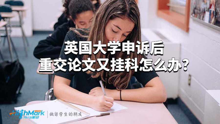 英國大學申訴后重交論文又掛科怎么辦?