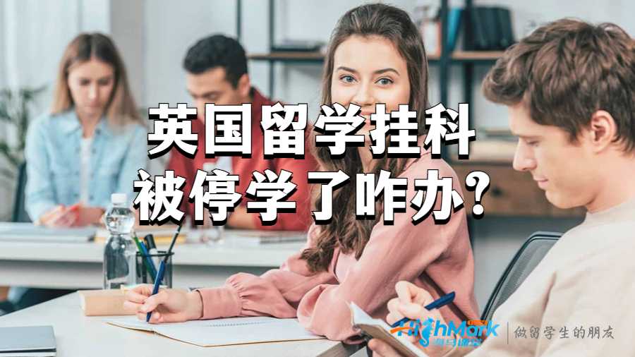 英國留學掛科被停學了咋辦?