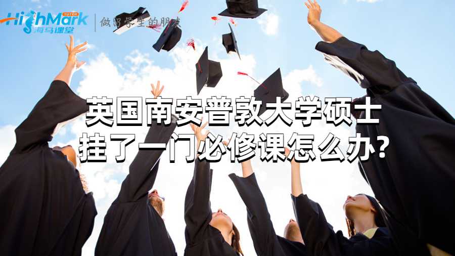 英國南安普敦大學碩士掛了一門必修課怎么辦?