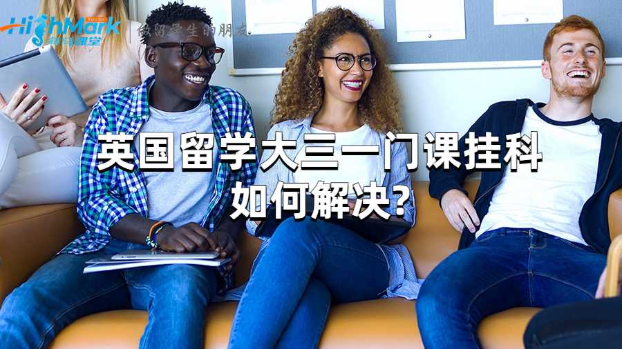 英國留學大三一門課掛科如何解決?
