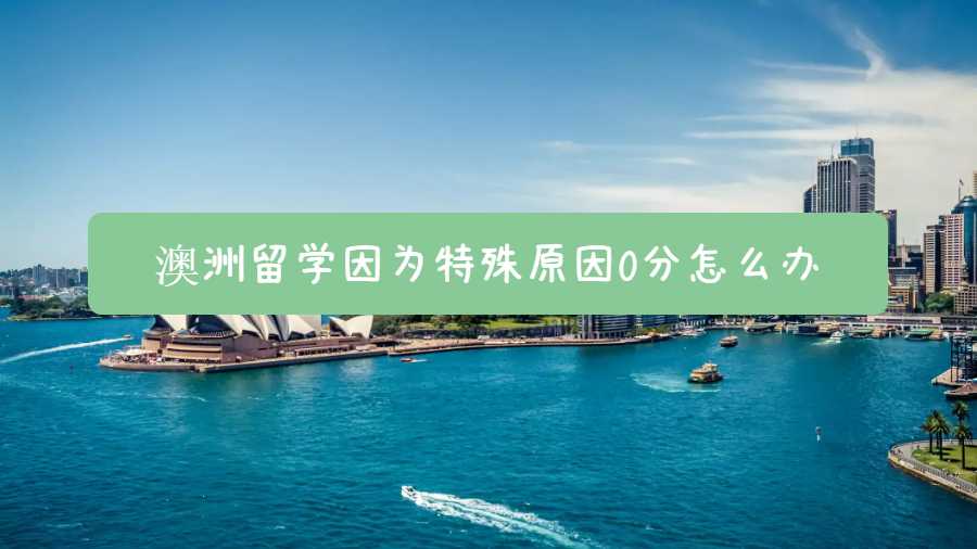 澳洲留學(xué)因為特殊原因0分怎么辦