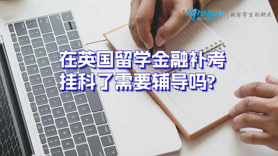 在英國留學金融補考掛科了需要輔導嗎?