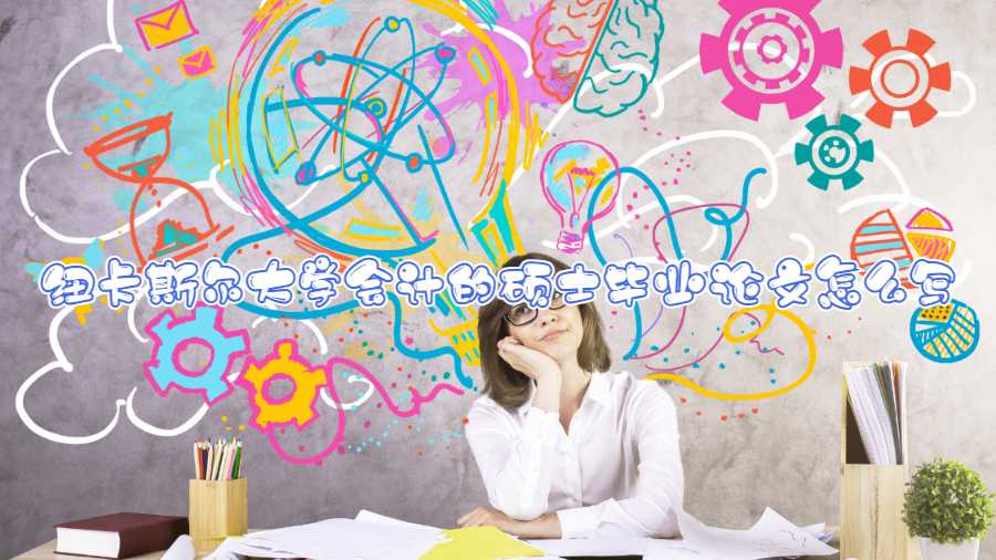 紐卡斯爾大學會計的碩士畢業論文怎么寫