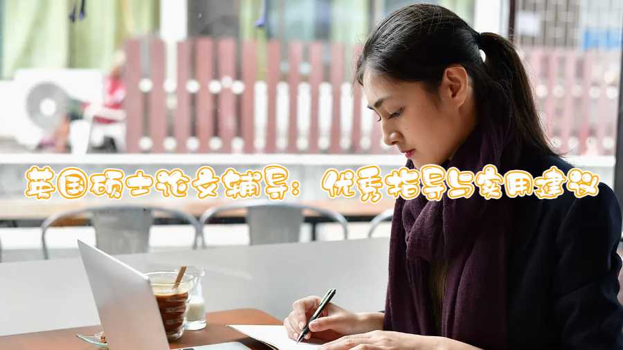 英國碩士論文輔導:優(yōu)秀指導與實用建議