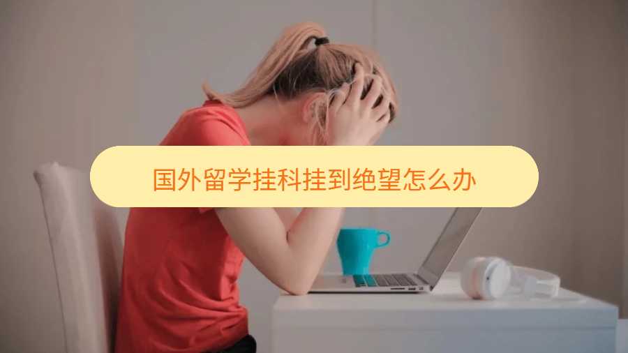 國外留學(xué)掛科掛到絕望怎么辦