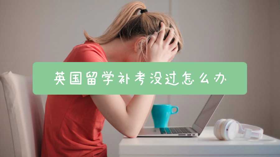 英國留學補考沒過怎么辦