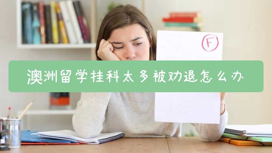 澳洲留學(xué)掛科太多被勸退怎么辦