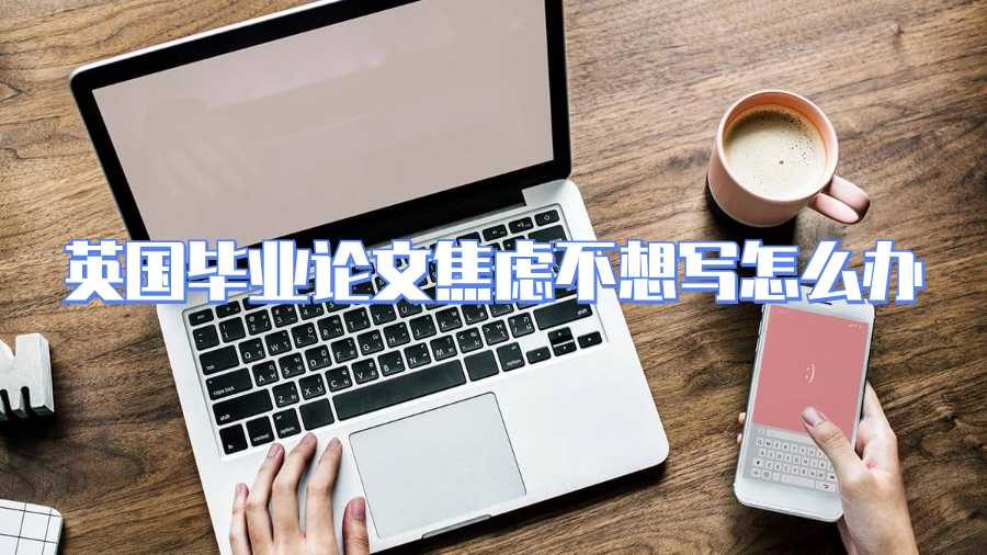 英國畢業論文焦慮不想寫怎么辦