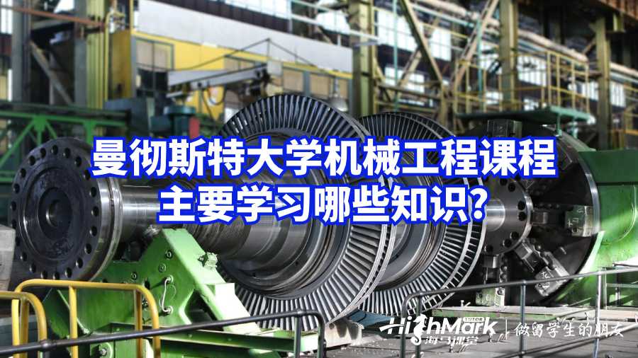 曼徹斯特大學(xué)機(jī)械工程課程主要學(xué)習(xí)哪些知識(shí)?