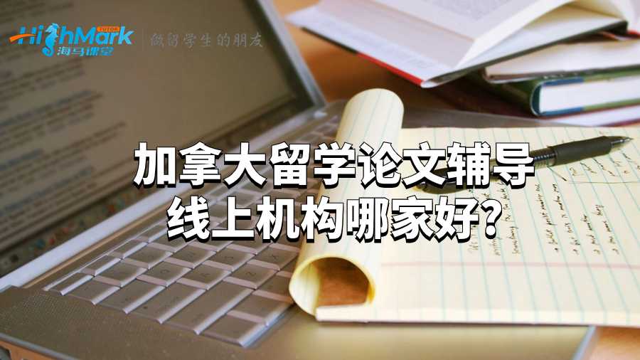 加拿大留學(xué)論文輔導(dǎo)線上機(jī)構(gòu)哪家好?