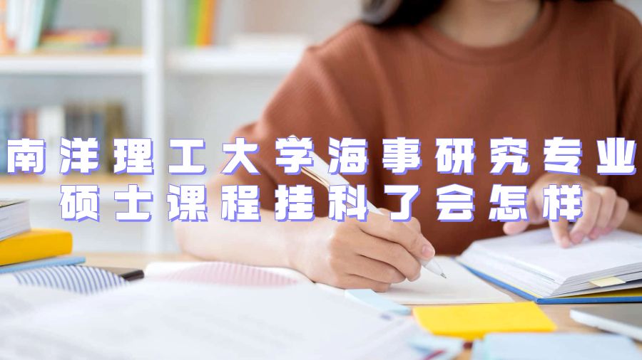 南洋理工大學(xué)海事研究專(zhuān)業(yè)碩士課程掛科了會(huì)怎樣