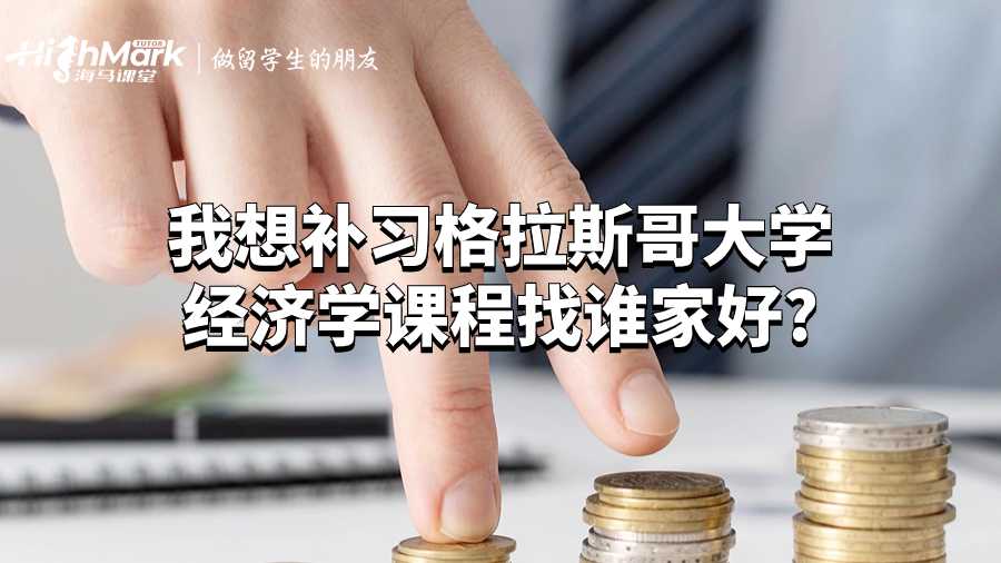 我想補(bǔ)習(xí)格拉斯哥大學(xué)經(jīng)濟(jì)學(xué)課程找誰(shuí)家好?
