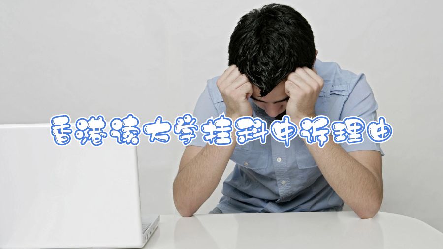 香港讀大學(xué)掛科申訴能放什么原因