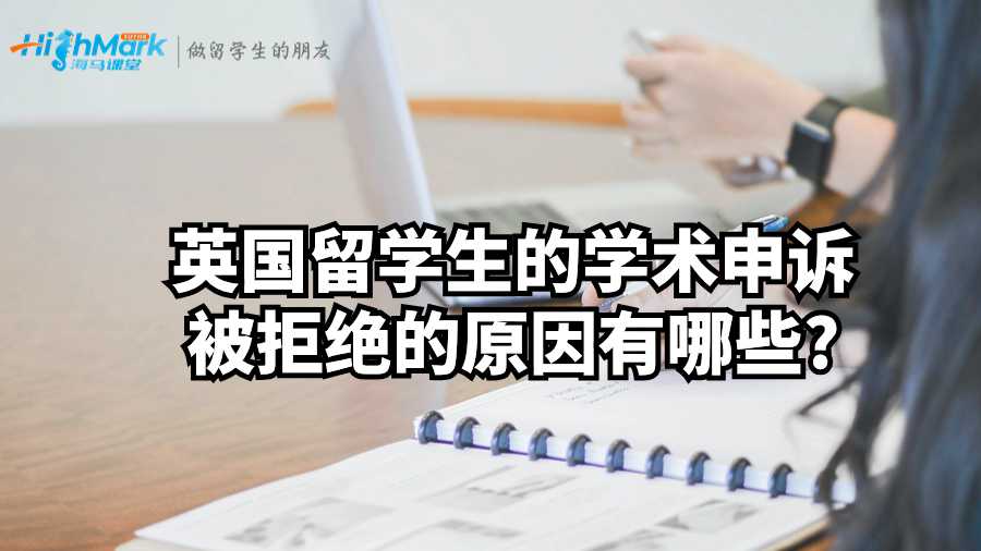 英國留學(xué)生的學(xué)術(shù)申訴被拒絕的原因有哪些?