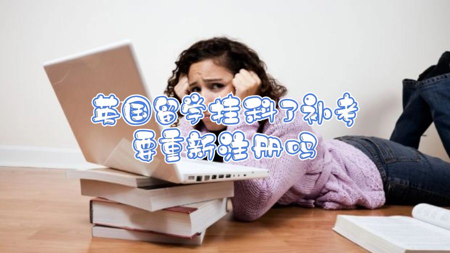 英國留學掛科了補考要重新注冊嗎