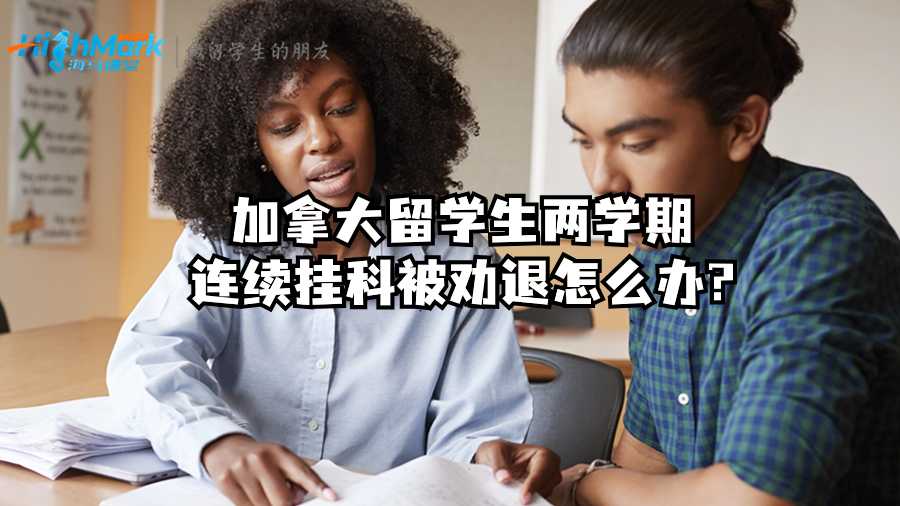 加拿大留學生兩學期連續掛科被勸退怎么辦?