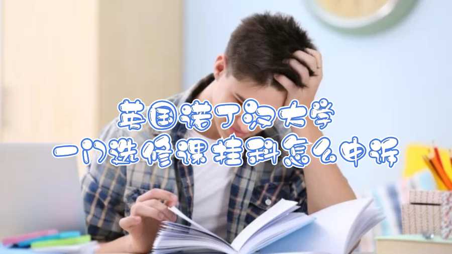 英國諾丁漢大學一門選修課掛科怎么申訴