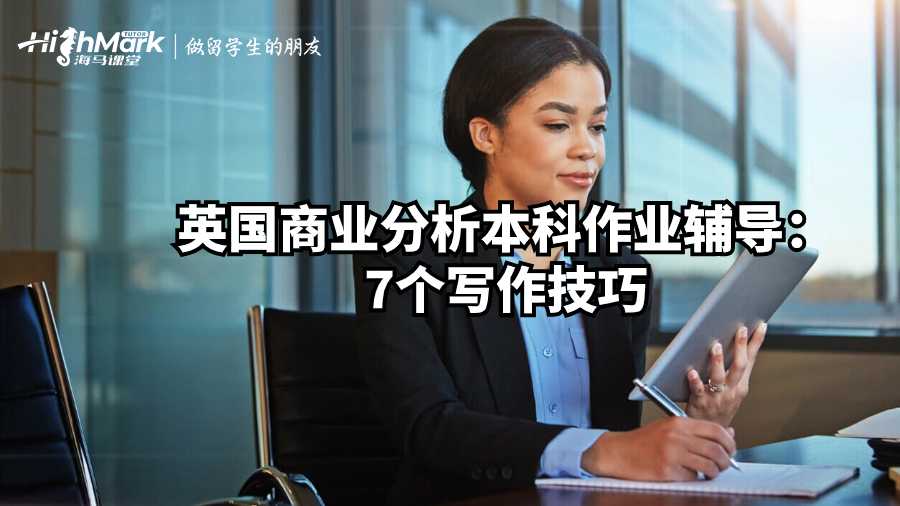 英國商業(yè)分析本科作業(yè)輔導(dǎo):7個(gè)寫作技巧