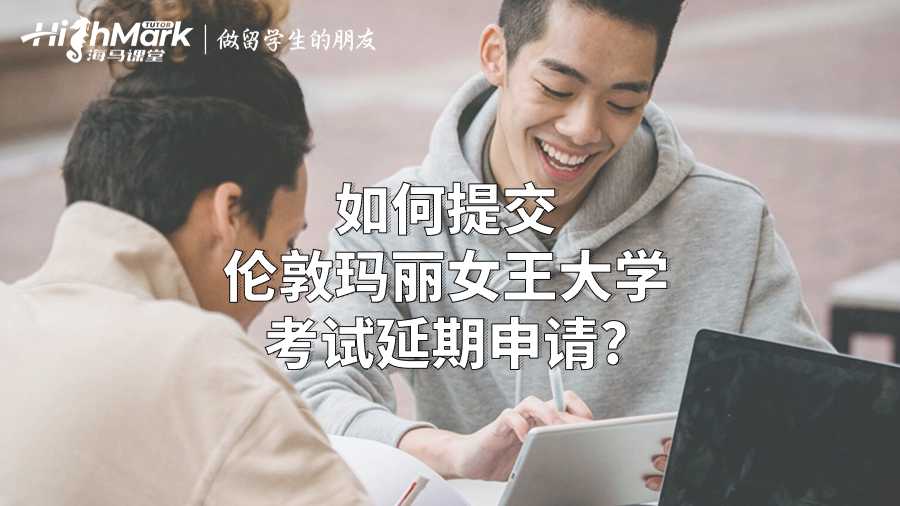 如何提交倫敦瑪麗女王大學考試延期申
