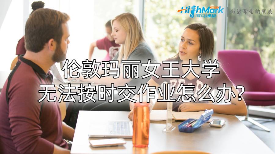 倫敦瑪麗女王大學無法按時交作業怎么辦?