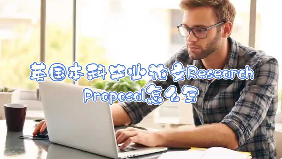 英國本科畢業論文Research Proposal怎么寫