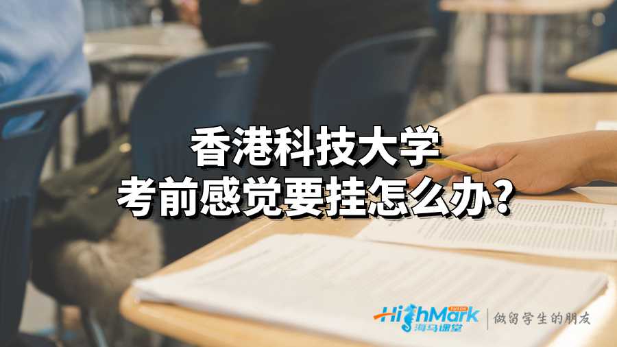 香港科技大學(xué)考前感覺要掛怎么辦?