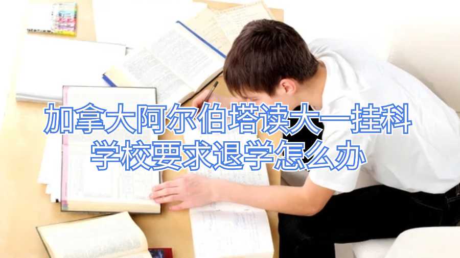 加拿大阿爾伯塔讀大一掛科學校要求退學怎么辦