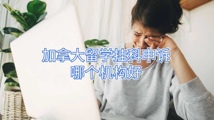 加拿大留學掛科申訴哪個機構好