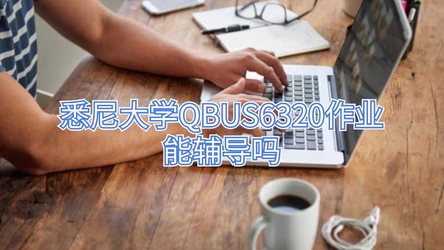 悉尼大學QBUS6320作業能輔導嗎