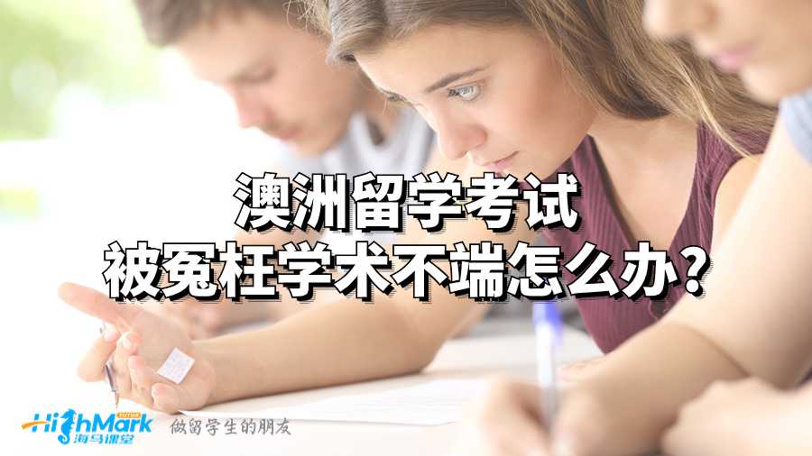 澳洲留學考試被冤枉學術不端怎么辦?