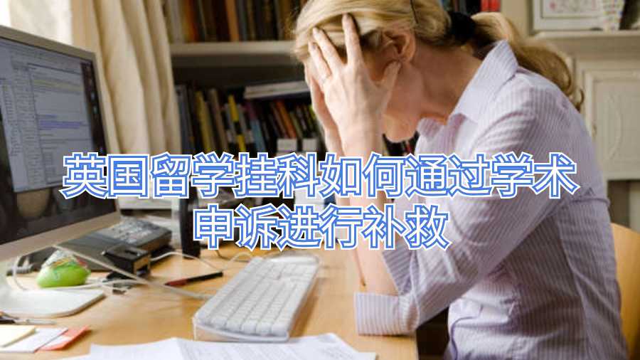 英國(guó)留學(xué)掛科如何通過(guò)學(xué)術(shù)申訴進(jìn)行補(bǔ)救