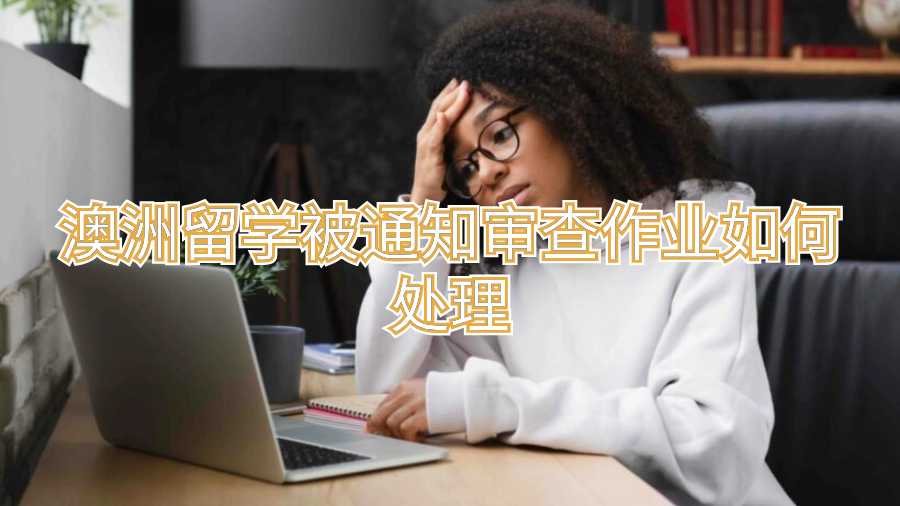 澳洲留學被通知審查作業如何處理