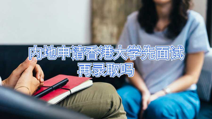 內地申請香港大學先面試再錄取嗎