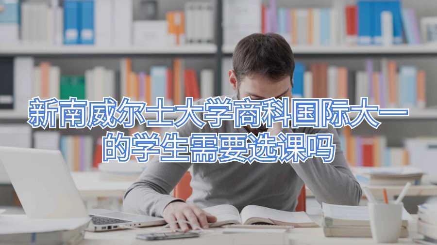 新南威爾士大學商科國際大一的學生需要選課嗎