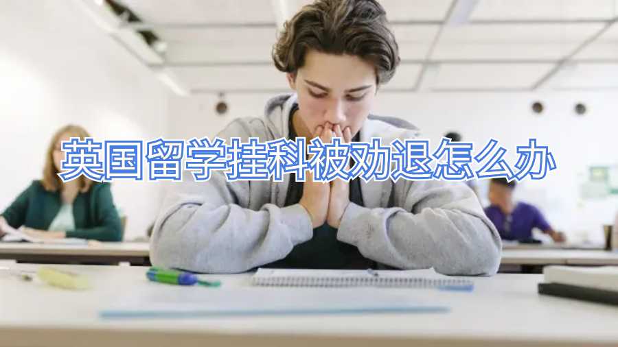 英國留學掛科被勸退怎么辦