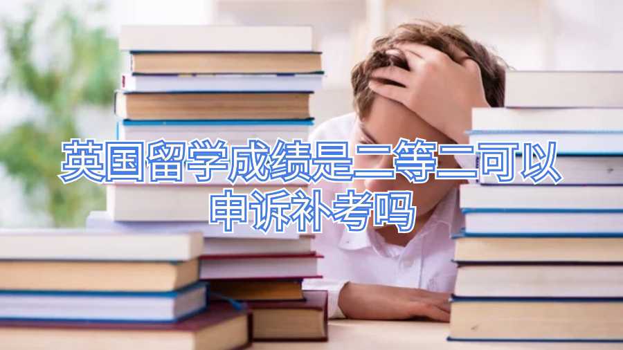 英國留學成績是二等二可以申訴補考嗎