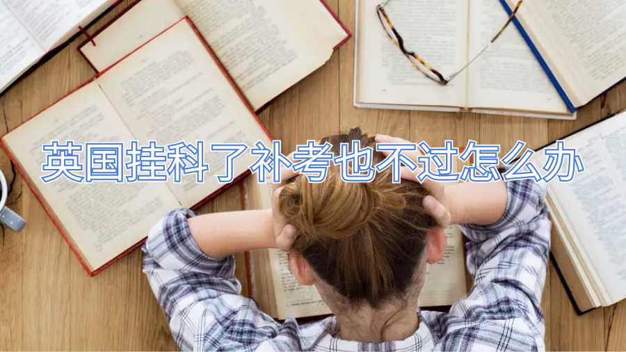 英國掛科了補考也不過怎么辦
